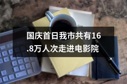 国庆首日我市共有16.8万人次走进电影院