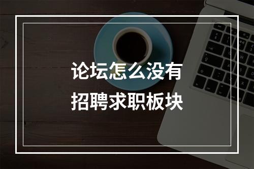 论坛怎么没有招聘求职板块