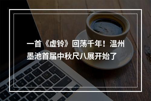 一首《虚铃》回荡千年！温州墨池首届中秋尺八展开始了