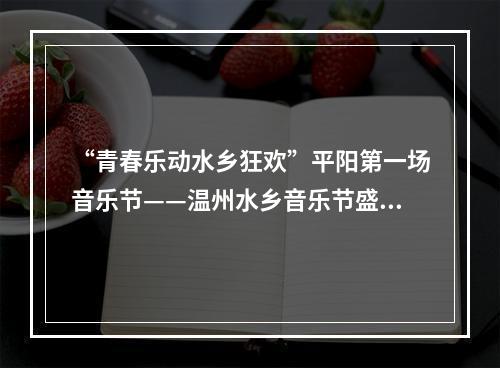 “青春乐动水乡狂欢”平阳第一场音乐节——温州水乡音乐节盛大开幕