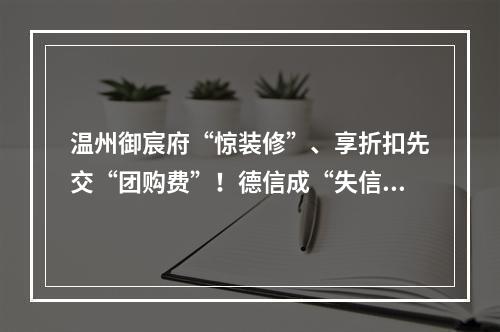 温州御宸府“惊装修”、享折扣先交“团购费”！德信成“失信”？