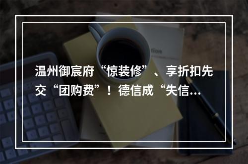 温州御宸府“惊装修”、享折扣先交“团购费”！德信成“失信”？
