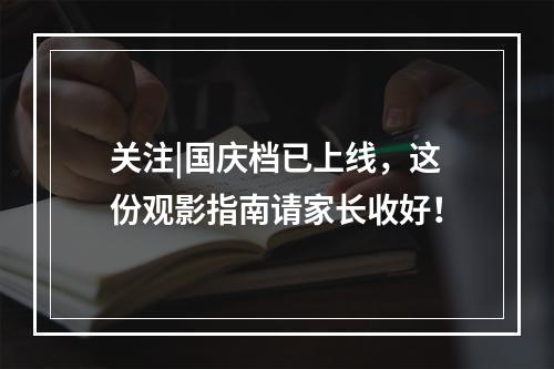 关注|国庆档已上线，这份观影指南请家长收好！