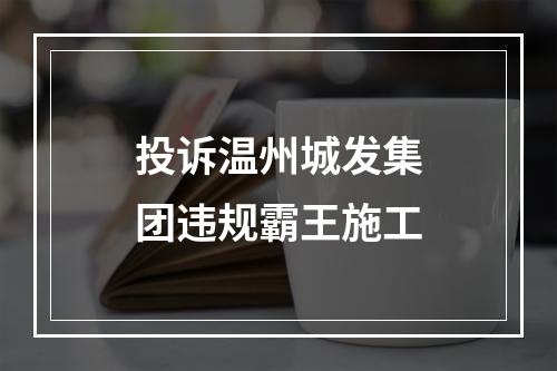 投诉温州城发集团违规霸王施工