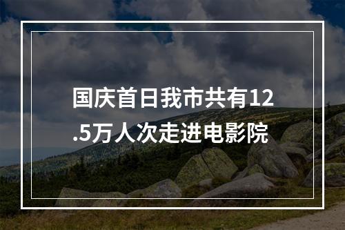 国庆首日我市共有12.5万人次走进电影院