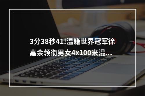 3分38秒41!温籍世界冠军徐嘉余领衔男女4x100米混合泳接力破世界纪录