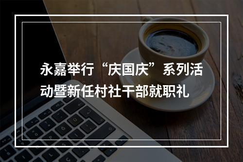 永嘉举行“庆国庆”系列活动暨新任村社干部就职礼