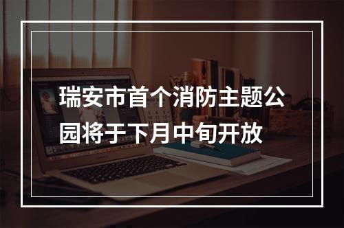 瑞安市首个消防主题公园将于下月中旬开放