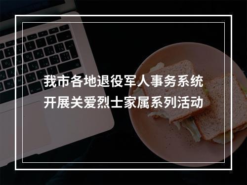 我市各地退役军人事务系统开展关爱烈士家属系列活动