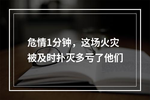 危情1分钟，这场火灾被及时扑灭多亏了他们
