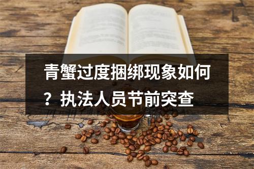 青蟹过度捆绑现象如何？执法人员节前突查
