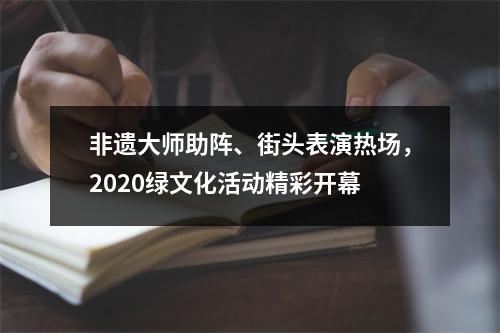 非遗大师助阵、街头表演热场，2020绿文化活动精彩开幕