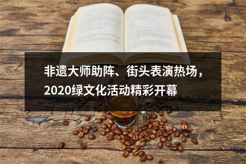 非遗大师助阵、街头表演热场，2020绿文化活动精彩开幕