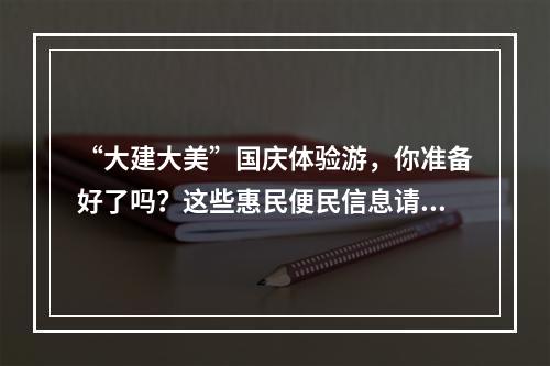 “大建大美”国庆体验游，你准备好了吗？这些惠民便民信息请“签收”