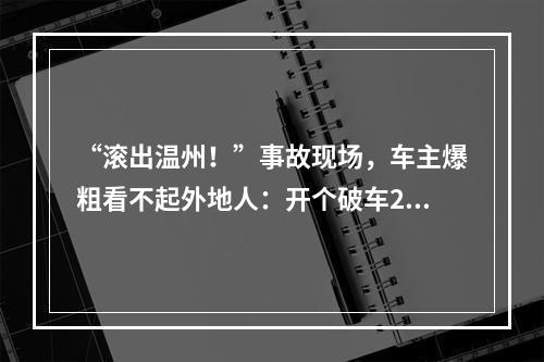 “滚出温州！”事故现场，车主爆粗看不起外地人：开个破车200万