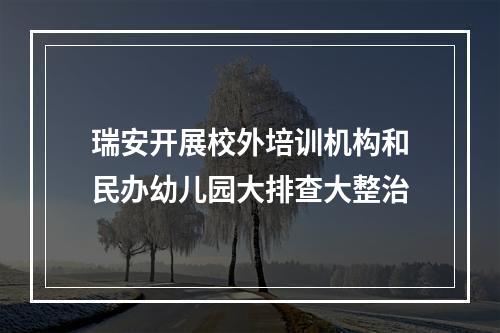 瑞安开展校外培训机构和民办幼儿园大排查大整治