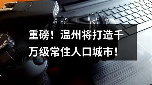重磅！温州将打造千万级常住人口城市！