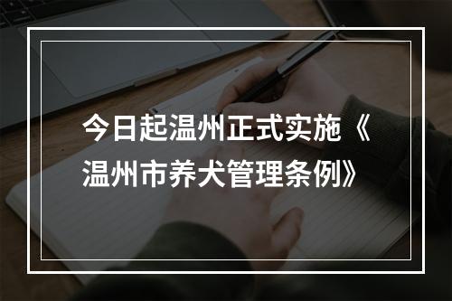 今日起温州正式实施《温州市养犬管理条例》