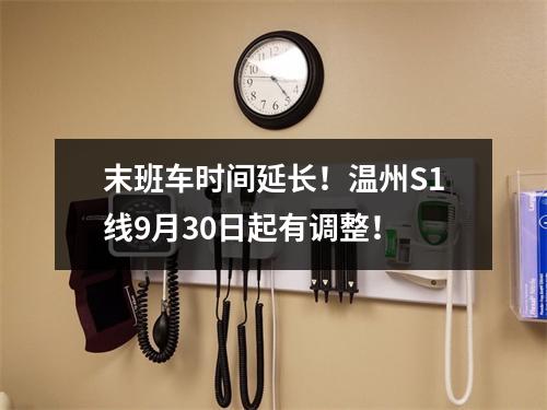 末班车时间延长！温州S1线9月30日起有调整！