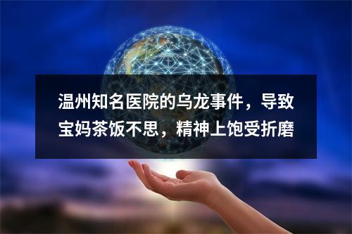 温州知名医院的乌龙事件，导致宝妈茶饭不思，精神上饱受折磨