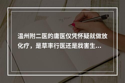 温州附二医的庸医仅凭怀疑就做放化疗，是草率行医还是戕害生命？！