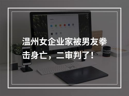 温州女企业家被男友拳击身亡，二审判了！