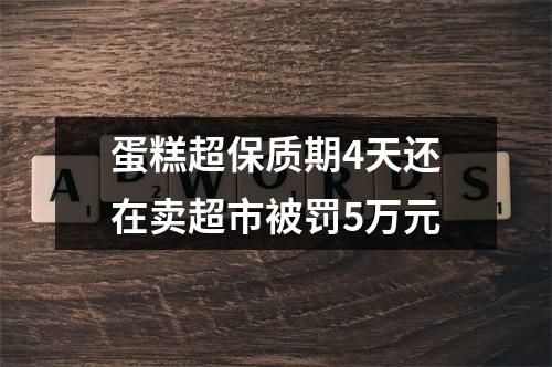 蛋糕超保质期4天还在卖超市被罚5万元