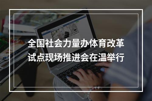 全国社会力量办体育改革试点现场推进会在温举行