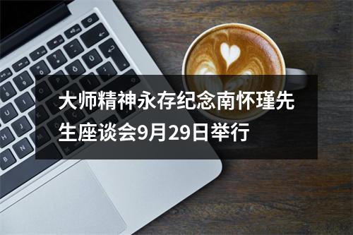 大师精神永存纪念南怀瑾先生座谈会9月29日举行