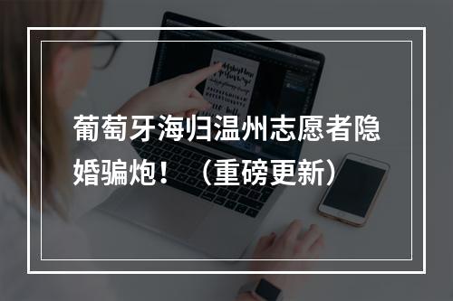 葡萄牙海归温州志愿者隐婚骗炮！（重磅更新）