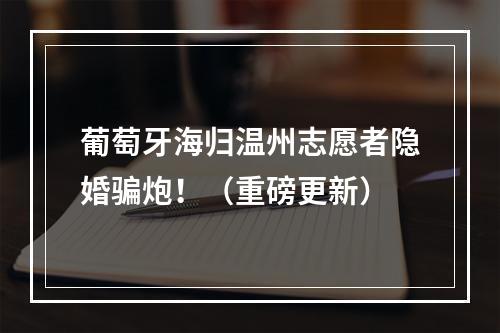 葡萄牙海归温州志愿者隐婚骗炮！（重磅更新）