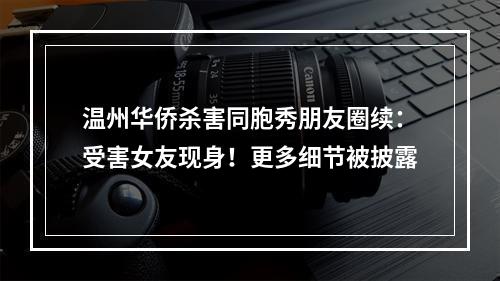 温州华侨杀害同胞秀朋友圈续：受害女友现身！更多细节被披露