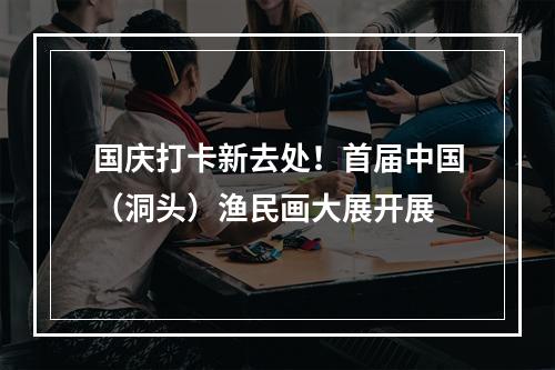 国庆打卡新去处！首届中国（洞头）渔民画大展开展