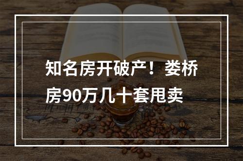 知名房开破产！娄桥房90万几十套甩卖