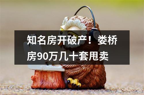 知名房开破产！娄桥房90万几十套甩卖