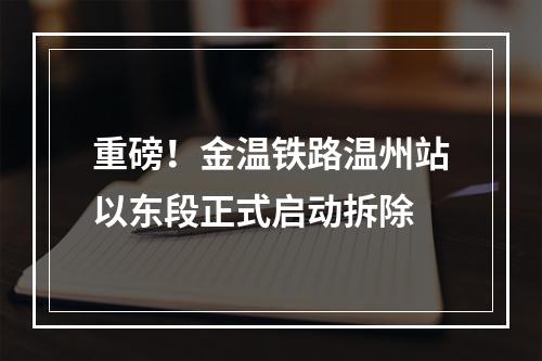 重磅！金温铁路温州站以东段正式启动拆除