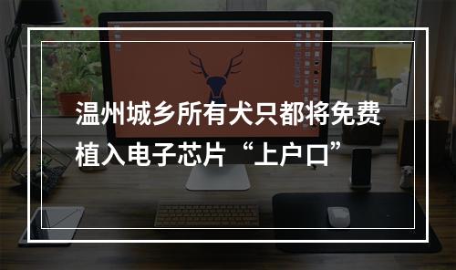 温州城乡所有犬只都将免费植入电子芯片“上户口”