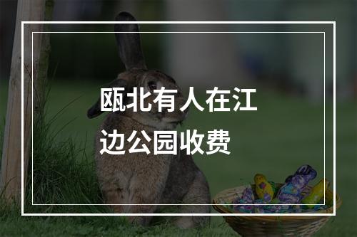 瓯北有人在江边公园收费