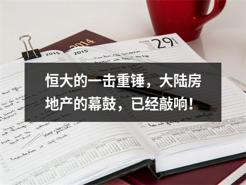 恒大的一击重锤，大陆房地产的幕鼓，已经敲响！