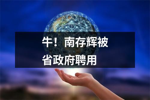牛！南存辉被省政府聘用
