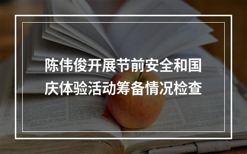 陈伟俊开展节前安全和国庆体验活动筹备情况检查
