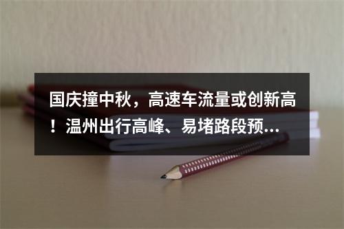 国庆撞中秋，高速车流量或创新高！温州出行高峰、易堵路段预判来了→