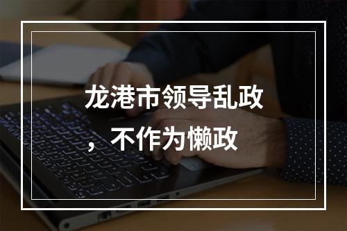 龙港市领导乱政，不作为懒政