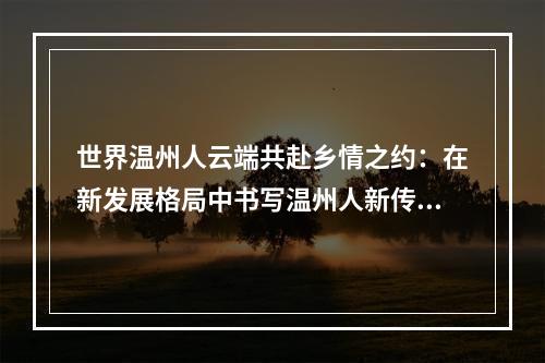 世界温州人云端共赴乡情之约：在新发展格局中书写温州人新传奇