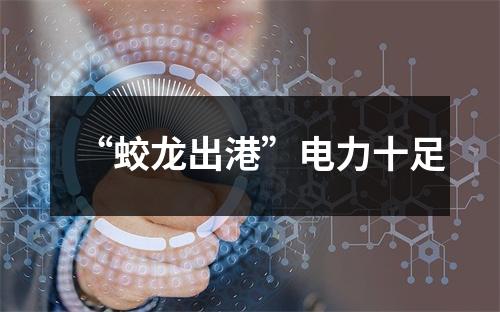 “蛟龙出港”电力十足