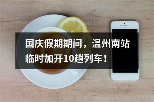 国庆假期期间，温州南站临时加开10趟列车！