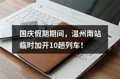 国庆假期期间，温州南站临时加开10趟列车！