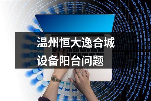 温州恒大逸合城设备阳台问题