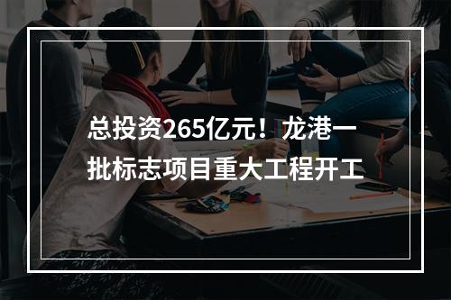 总投资265亿元！龙港一批标志项目重大工程开工