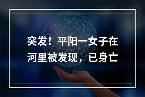突发！平阳一女子在河里被发现，已身亡